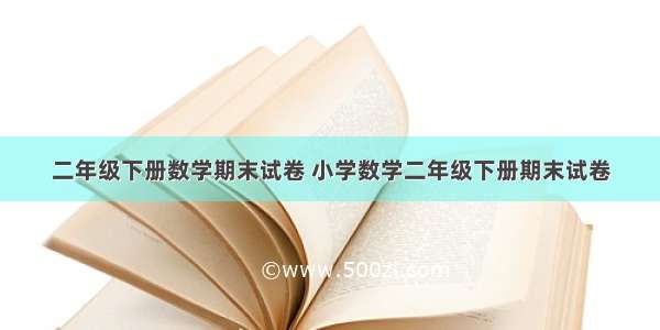 二年级下册数学期末试卷 小学数学二年级下册期末试卷