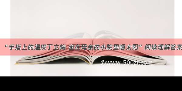 “手指上的温度丁立梅 坐在母亲的小院里晒太阳”阅读理解答案