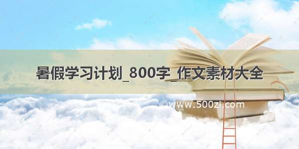 暑假学习计划_800字_作文素材大全