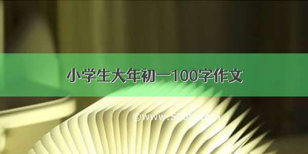 小学生大年初一100字作文