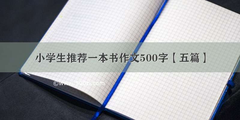 小学生推荐一本书作文500字【五篇】