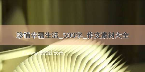 珍惜幸福生活_500字_作文素材大全