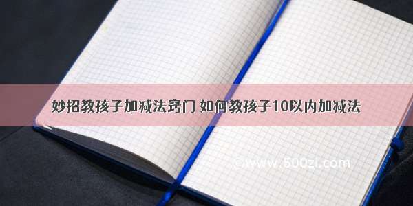 妙招教孩子加减法窍门 如何教孩子10以内加减法