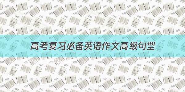 高考复习必备英语作文高级句型