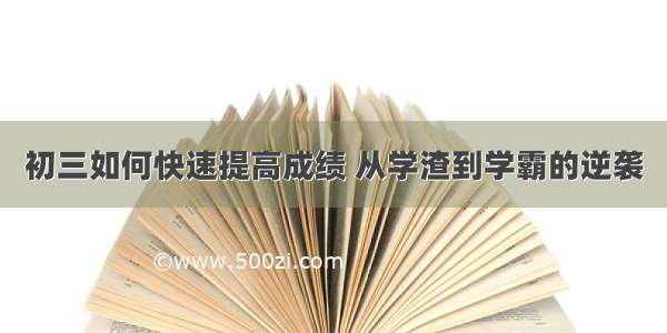 初三如何快速提高成绩 从学渣到学霸的逆袭