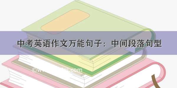 中考英语作文万能句子：中间段落句型