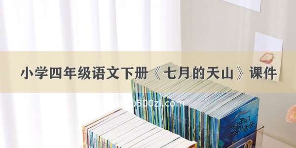 小学四年级语文下册《七月的天山》课件