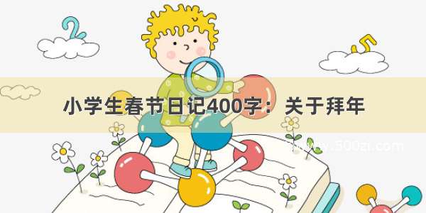 小学生春节日记400字：关于拜年