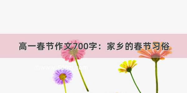 高一春节作文700字：家乡的春节习俗