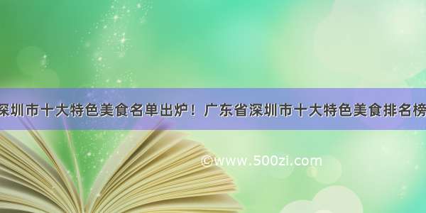 广东省深圳市十大特色美食名单出炉！广东省深圳市十大特色美食排名榜单揭晓！