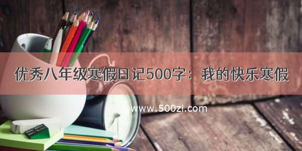 优秀八年级寒假日记500字：我的快乐寒假