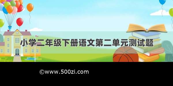 小学二年级下册语文第二单元测试题