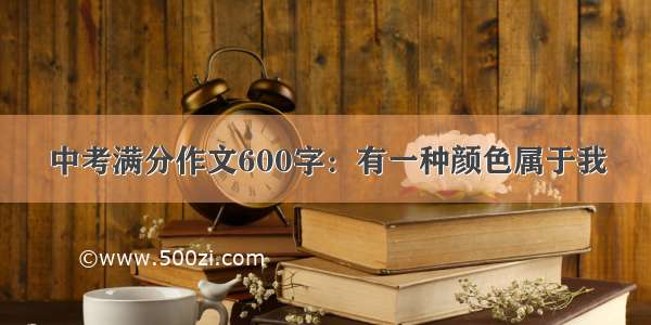 中考满分作文600字：有一种颜色属于我