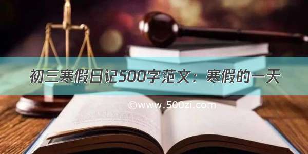 初三寒假日记500字范文：寒假的一天