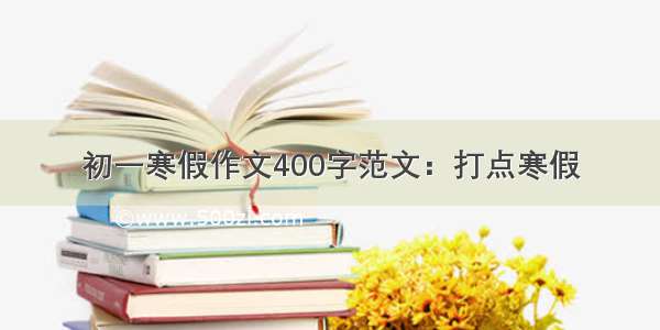 初一寒假作文400字范文：打点寒假