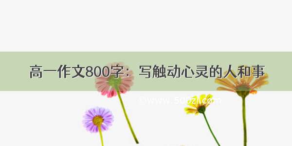 高一作文800字：写触动心灵的人和事