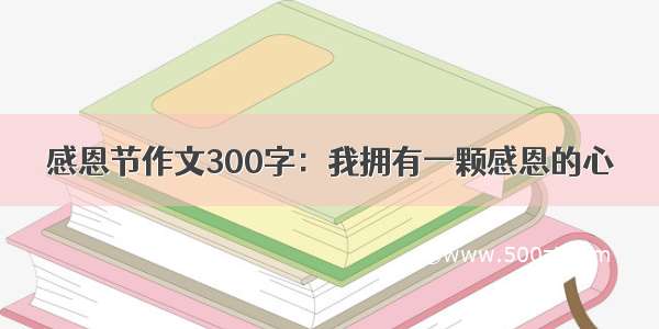 感恩节作文300字：我拥有一颗感恩的心