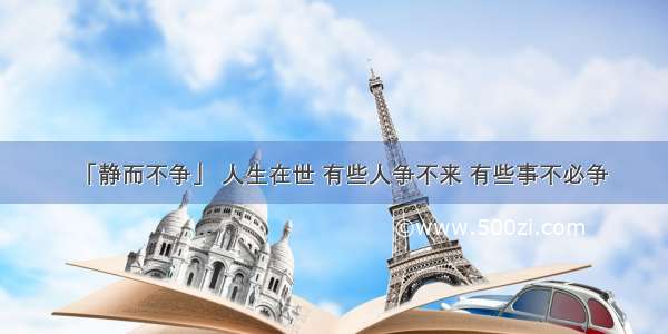 「静而不争」 人生在世 有些人争不来 有些事不必争