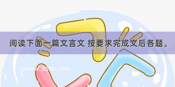 阅读下面一篇文言文 按要求完成文后各题。