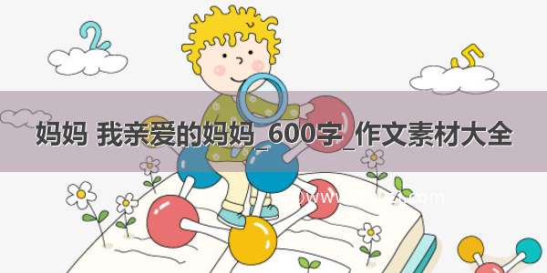 妈妈 我亲爱的妈妈_600字_作文素材大全