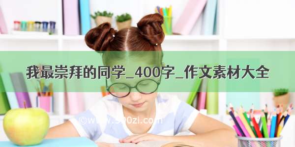 我最崇拜的同学_400字_作文素材大全