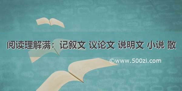 阅读理解满：记叙文 议论文 说明文 小说 散