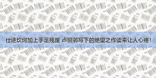 仕途坎坷加上手足残废 卢照邻写下的绝望之作读来让人心疼！