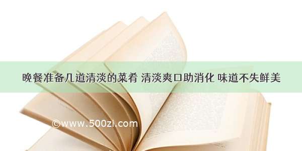 晚餐准备几道清淡的菜肴 清淡爽口助消化 味道不失鲜美