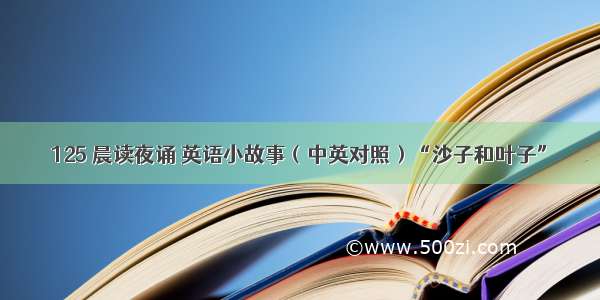 125 晨读夜诵 英语小故事（中英对照）“沙子和叶子”