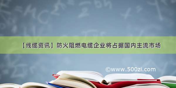 【线缆资讯】防火阻燃电缆企业将占据国内主流市场