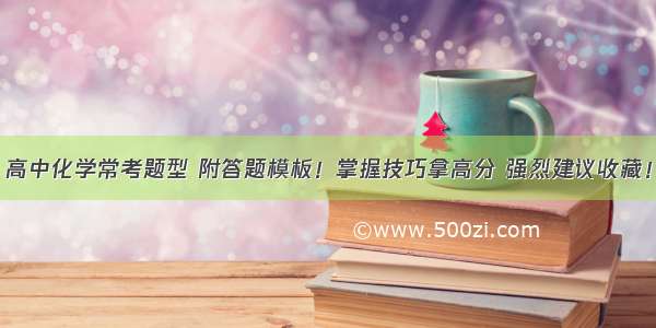 高中化学常考题型 附答题模板！掌握技巧拿高分 强烈建议收藏！