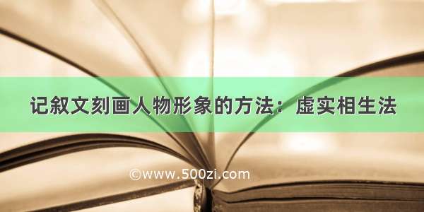 记叙文刻画人物形象的方法：虚实相生法