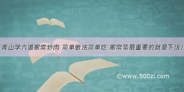 青山学六道家常炒肉 简单做法简单吃 家常菜最重要的就是下饭！