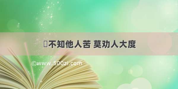 ​不知他人苦 莫劝人大度