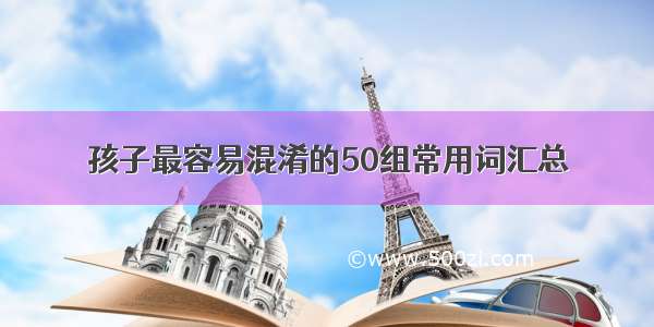 孩子最容易混淆的50组常用词汇总