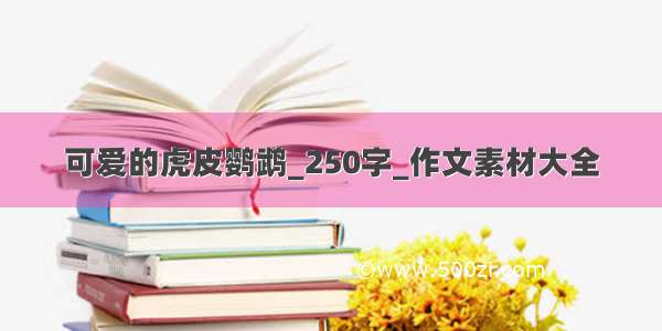 可爱的虎皮鹦鹉_250字_作文素材大全