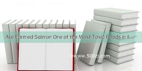 Are Farmed Salmon One of the Most Toxic Foods in t...