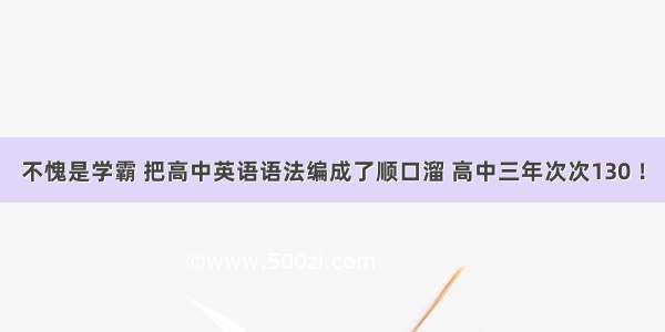 不愧是学霸 把高中英语语法编成了顺口溜 高中三年次次130 ！