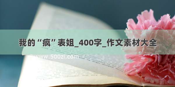 我的“疯”表姐_400字_作文素材大全