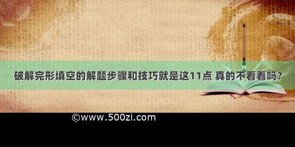 破解完形填空的解题步骤和技巧就是这11点 真的不看看吗？