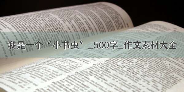 我是一个“小书虫”_500字_作文素材大全