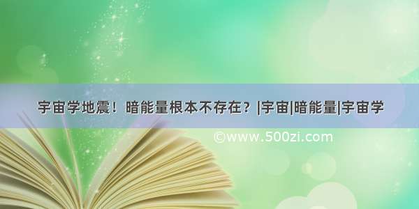 宇宙学地震！暗能量根本不存在？|宇宙|暗能量|宇宙学