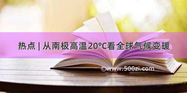 热点 | 从南极高温20℃看全球气候变暖