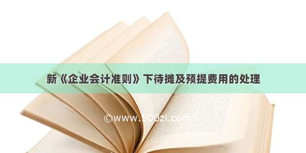 新《企业会计准则》下待摊及预提费用的处理