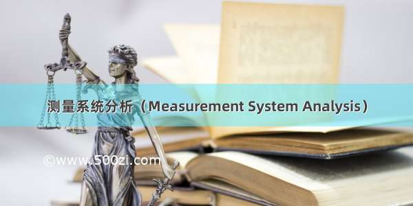 测量系统分析（Measurement System Analysis）