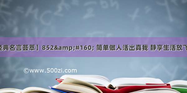 【经典名言荟萃】852&#160; 简单做人活出真我 静享生活放飞幸福