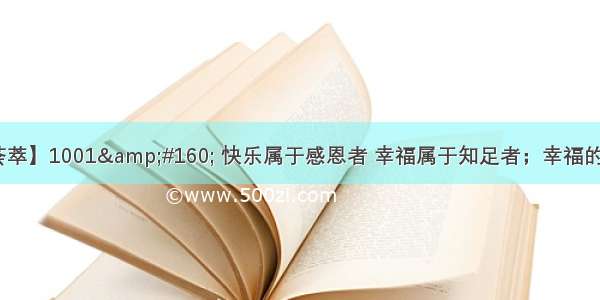 【经典名言荟萃】1001&#160; 快乐属于感恩者 幸福属于知足者；幸福的秘诀 只享受当