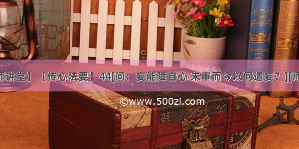 【慧律法师讲堂】【传心法要】44[问：妄能障自心 未审而今以何遣妄？][师云：起妄遣