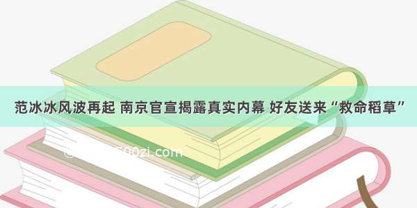 范冰冰风波再起 南京官宣揭露真实内幕 好友送来“救命稻草”