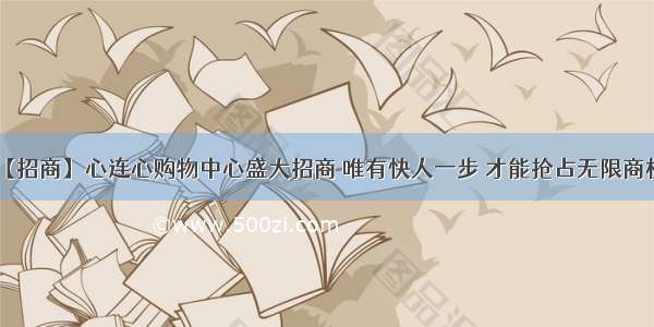 【招商】心连心购物中心盛大招商 唯有快人一步 才能抢占无限商机！